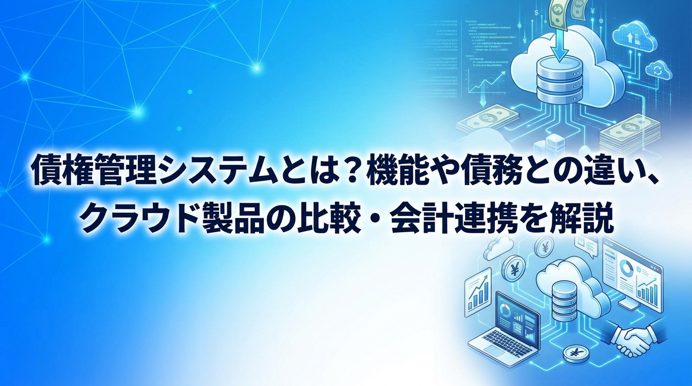 債権管理システムとは?機能や債務との違い、クラウド製品の比較・会計連携を解説