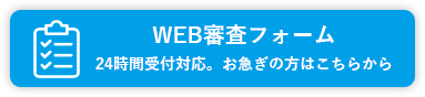 Web審査事前申込フォーム 24時間受付対応。お急ぎの方はこちらから