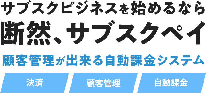 サブスクビジネスを始めるなら断然、サブスクペイ顧客管理が出来る自動課金システム