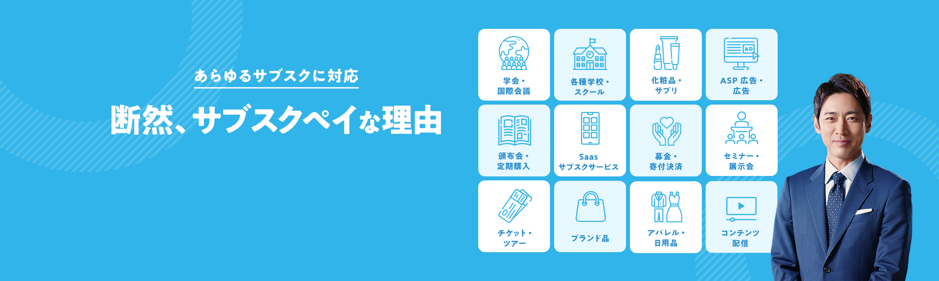 あらゆるサブスクに対応 断然、 サブスクペイな理由 学会・国際会議 各種学校・スクール 化粧品・サプリ ASP広告・広告 頒布会・定期購入 Saasサブスクサービス 募金・寄付決済 セミナー・展示会 チケット・ツアー ブランド品 アパレル・日用品 コンテンツ配信