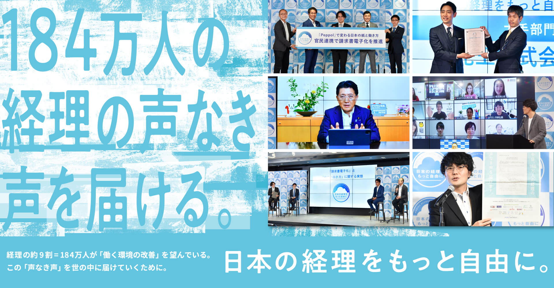 184万人の経理の声なき声を届ける。　経理の約9割＝184万人が「働く環境の改善」を望んでいる。この「声なき声」を世の中に届けていくために。　日本の経理をもっと自由に。