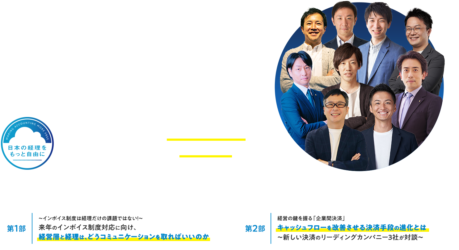 第6回 「日本の経理をもっと自由に」プロジェクト主催 経理をもっと自由に CONFERENCE 2022 2022年12月14日(水)14:00~17:15 ～経営者と経理が協力して実現する「インボイス制度」対応&経理DX～ 第1部 ～インボイス制度は経理だけの課題ではない！～来年のインボイス制度対応に向け、経営層と経理は、どうコミュニケーションを取ればいいのか 第2部 経営の鍵を握る「企業間決済」キャッシュフローを改善させる決済手段の進化とは～新しい決済のリーディングカンパニー3社が語る～