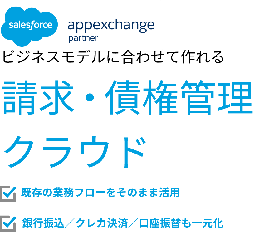 salesforce appexchange partner ビジネスモデルに合わせて作れる請求・債権管理クラウド 既存の業務フローをそのまま活用 銀行振込／クレカ決済／口座振替も一元化