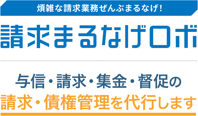 煩雑な請求業務ぜんぶまるなげ!請求まるなげロボ 与信・請求・集金・督促の請求・債権管理を代行します