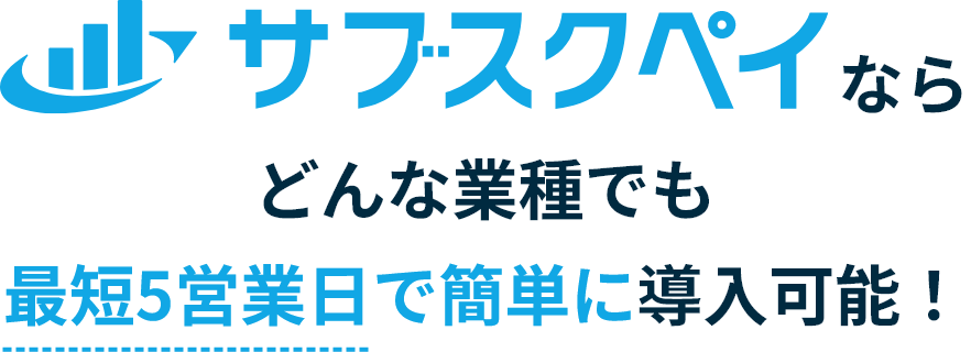 サブスクペイならどんな業種でも最短5営業日で簡単に導入可能！