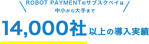 ROBOT PAYMENTのサブスクペイは中小から大手まで 14,000社以上の導入実績