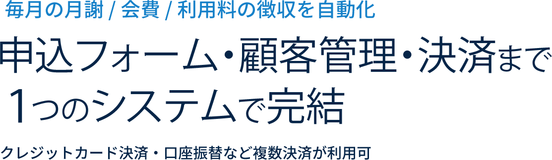 申込フォーム・顧客管理・決済まで１つのシステムで完結　申込フォーム・顧客管理・決済まで１つのシステムで完結　クレジットカード決済・口座振替など複数決済が利用可