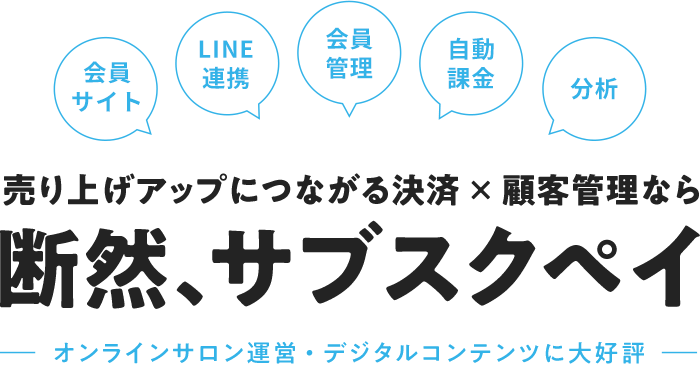 会員サイト LINE連携 会員管理 自動課金 分析 売り上げアップにつながる決済×顧客管理なら断然、サブスクペイ -オンラインサロン運営・デジタルコンテンツに大好評-