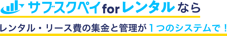 サブスクペイ for レンタルならレンタル・リース費の集金と管理が1つのシステムで！