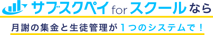 サブスクペイforスクールなら月謝の集金と生徒管理が1つのシステムで！