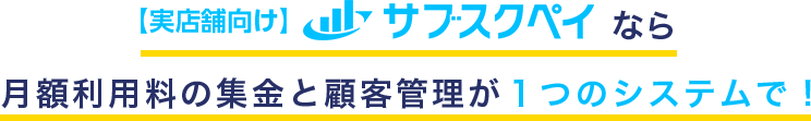 【実店舗向け】サブスクペイなら月額利用料の集金と顧客管理が１つのシステムで！