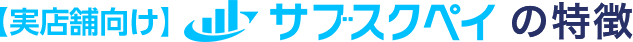 【実店舗向け】サブスクペイの特徴