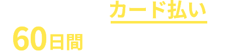 その請求書、カード払いで最大60日日間支払いを延長※1できます