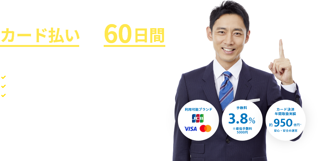 その請求書、カード払いで最大60日日間支払いを延長できます ・バラバラだった支払日を統一・ファクタリングより安くて簡単・上場企業による安心安全なサービス運営（東証グロース：4374）利用可能ブランド JCB VISA Mastercard 手数料3.8%※最低手数料5000円 カード決済年間取扱実績 約950億円 安心・安全の運営