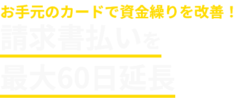 お手元のカードで資金繰りを改善！請求書払いを最大60日延長