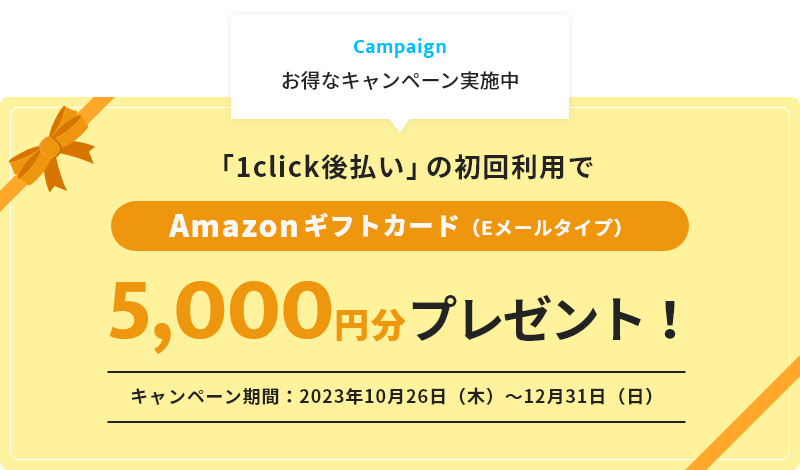 Campaign お得なキャンペーン実施中 「1click後払い」の初回利用でAmazonギフトカード（Eメールタイプ）5000円分プレゼント！キャンペーン期間：10月26日（木）～12月31日（日）