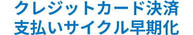 クレジットカード決済 支払いサイクル早期化