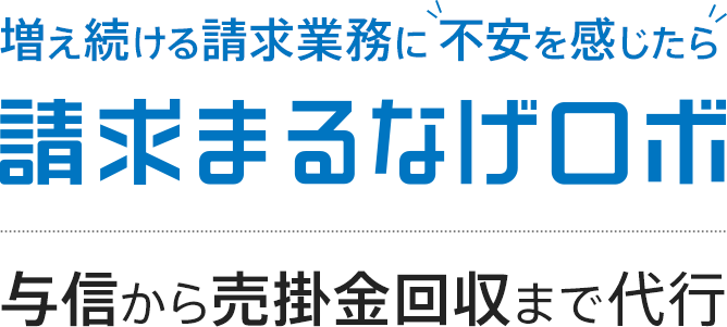 増え続ける請求業務に不安を感じたら請求まるなげロボにお任せください 与信から売掛金回収まで代行