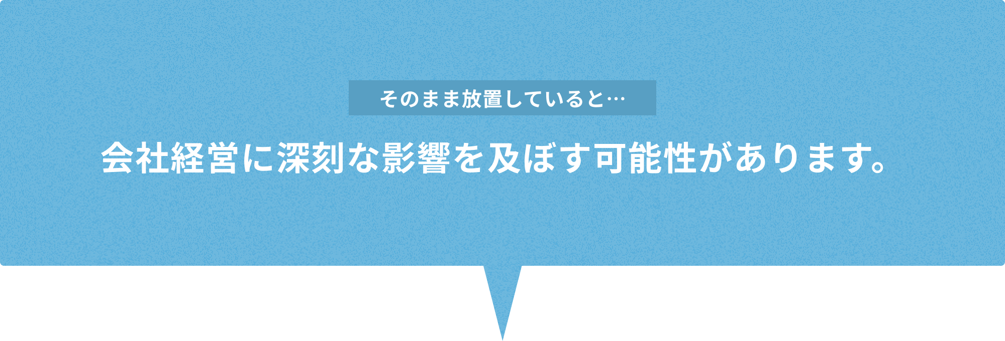 会社経営に深刻な影響を及ぼす可能性があります。