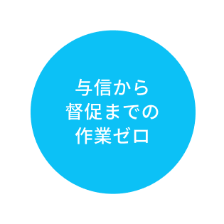 与信から 督促までの作業ゼロ